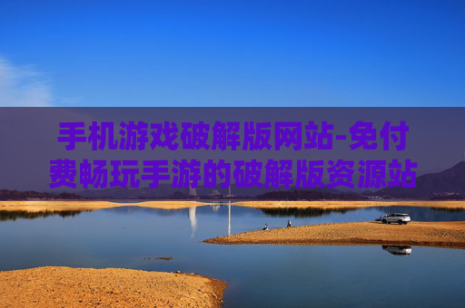 手机游戏破解版网站-免付费畅玩手游的破解版资源站点