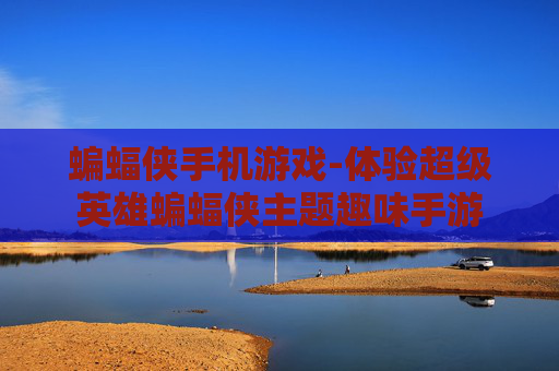 蝙蝠侠手机游戏-体验超级英雄蝙蝠侠主题趣味手游