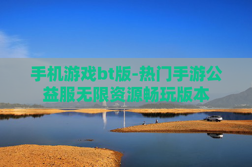 手机游戏bt版-热门手游公益服无限资源畅玩版本