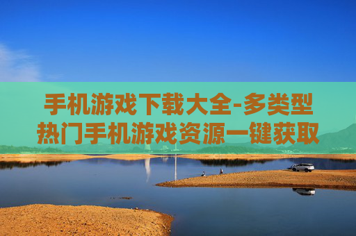 手机游戏下载大全-多类型热门手机游戏资源一键获取