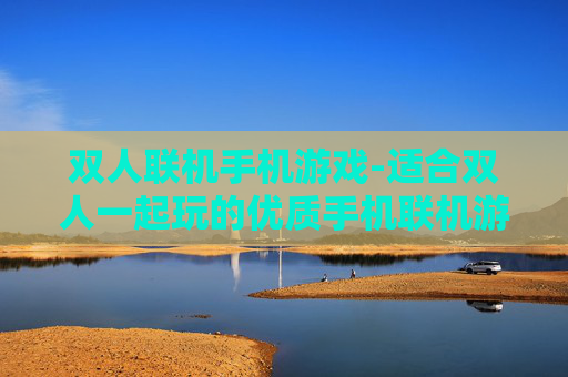 双人联机手机游戏-适合双人一起玩的优质手机联机游戏