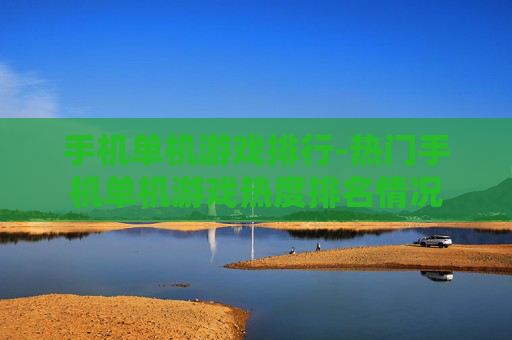 手机单机游戏排行-热门手机单机游戏热度排名情况
