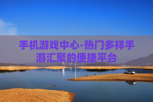 手机游戏中心-热门多样手游汇聚的便捷平台