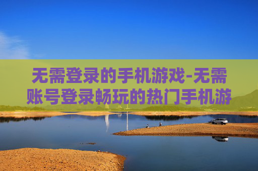 无需登录的手机游戏-无需账号登录畅玩的热门手机游戏