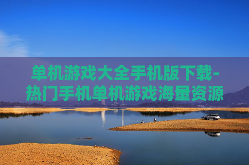 单机游戏大全手机版下载-热门手机单机游戏海量资源下载渠道