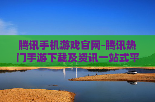 腾讯手机游戏官网-腾讯热门手游下载及资讯一站式平台