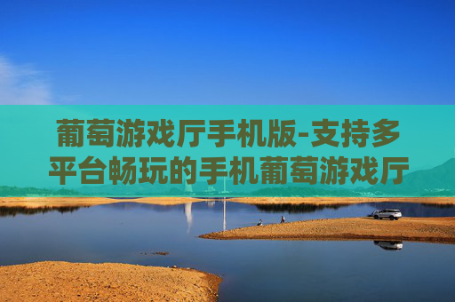 葡萄游戏厅手机版-支持多平台畅玩的手机葡萄游戏厅应用