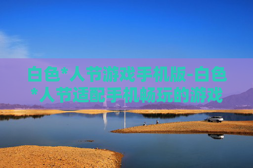 白色*人节游戏手机版-白色*人节适配手机畅玩的游戏版本