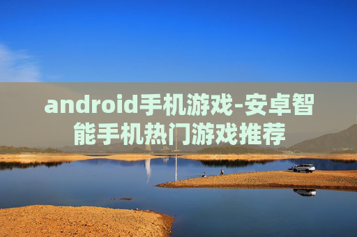 android手机游戏-安卓智能手机热门游戏推荐