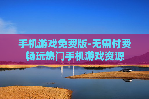 手机游戏免费版-无需付费畅玩热门手机游戏资源