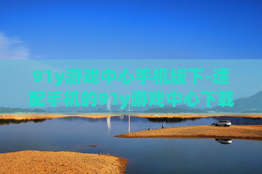 91y游戏中心手机版下-适配手机的91y游戏中心下载途径