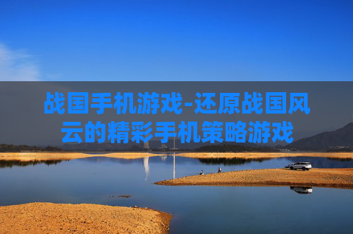 战国手机游戏-还原战国风云的精彩手机策略游戏