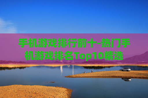 手机游戏排行前十-热门手机游戏排名Top10精选