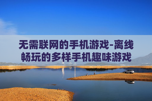 无需联网的手机游戏-离线畅玩的多样手机趣味游戏