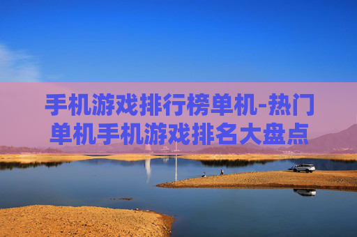 手机游戏排行榜单机-热门单机手机游戏排名大盘点