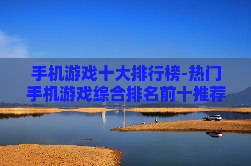 手机游戏十大排行榜-热门手机游戏综合排名前十推荐