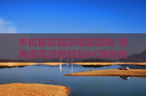 手机模拟器玩电脑游戏-利用虚拟设备畅玩PC端各类游戏