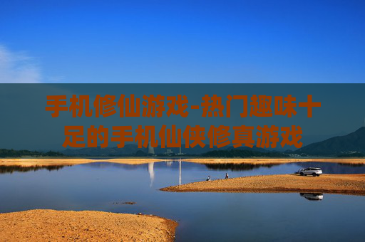 手机修仙游戏-热门趣味十足的手机仙侠修真游戏