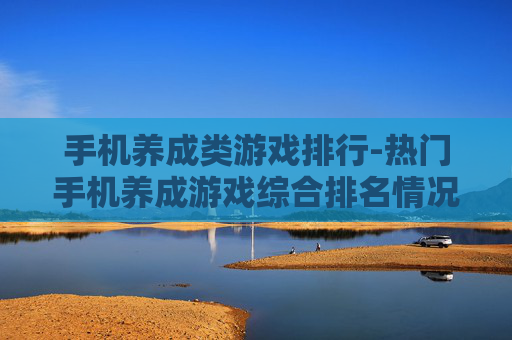 手机养成类游戏排行-热门手机养成游戏综合排名情况