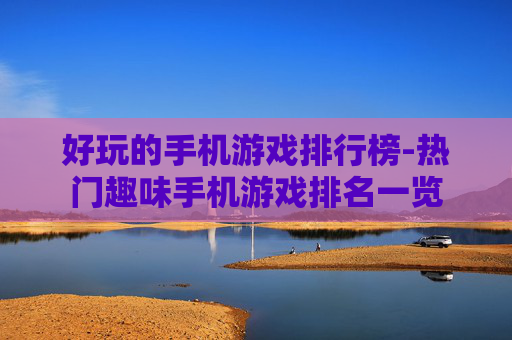 好玩的手机游戏排行榜-热门趣味手机游戏排名一览