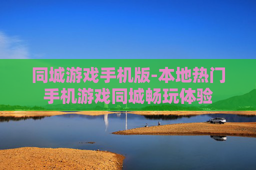 同城游戏手机版-本地热门手机游戏同城畅玩体验