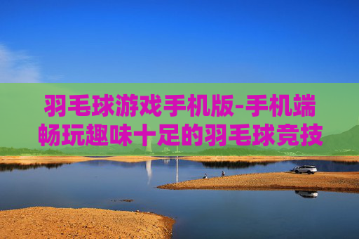 羽毛球游戏手机版-手机端畅玩趣味十足的羽毛球竞技游戏