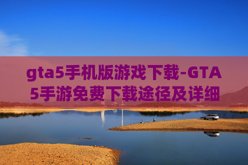 gta5手机版游戏下载-GTA5手游免费下载途径及详细步骤