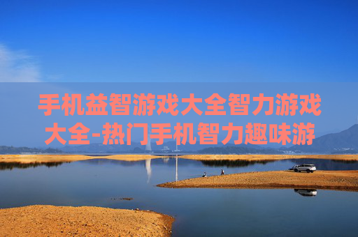 手机益智游戏大全智力游戏大全-热门手机智力趣味游戏全收录
