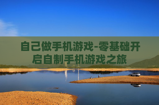 自己做手机游戏-零基础开启自制手机游戏之旅