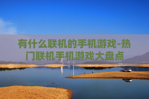 有什么联机的手机游戏-热门联机手机游戏大盘点