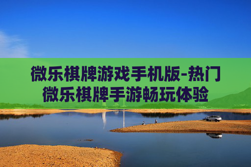 微乐棋牌游戏手机版-热门微乐棋牌手游畅玩体验
