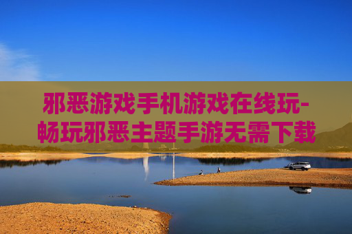 邪恶游戏手机游戏在线玩-畅玩邪恶主题手游无需下载在线体验