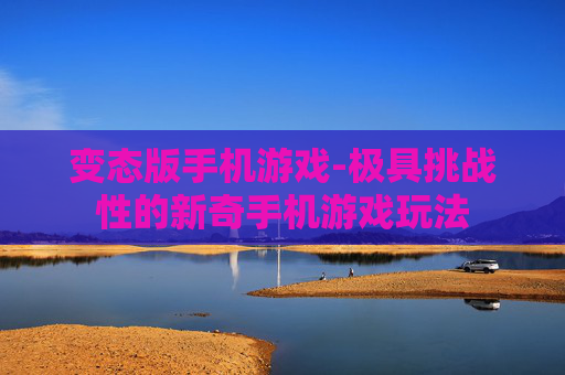 变态版手机游戏-极具挑战性的新奇手机游戏玩法