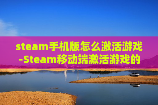steam手机版怎么激活游戏-Steam移动端激活游戏的详细操作方法