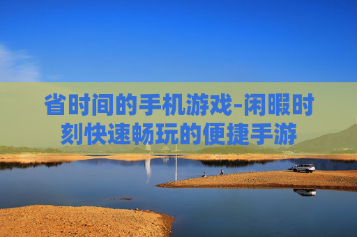 省时间的手机游戏-闲暇时刻快速畅玩的便捷手游