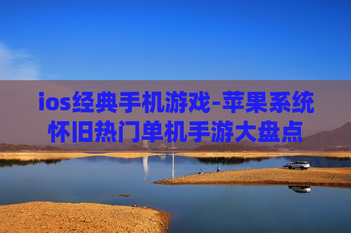 ios经典手机游戏-苹果系统怀旧热门单机手游大盘点