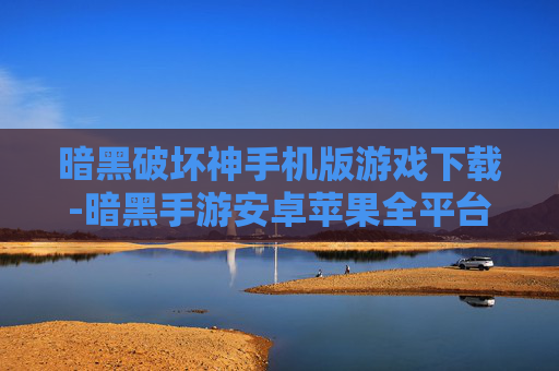 暗黑破坏神手机版游戏下载-暗黑手游安卓苹果全平台免费下载渠道