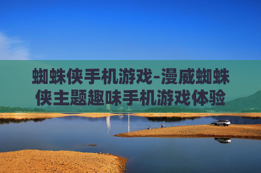 蜘蛛侠手机游戏-漫威蜘蛛侠主题趣味手机游戏体验 蜘蛛侠手机游戏-漫威蜘蛛侠主题趣味手机游戏体验
