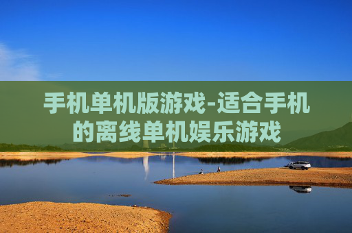 手机单机版游戏-适合手机的离线单机娱乐游戏 手机单机版游戏-适合手机的离线单机娱乐游戏
