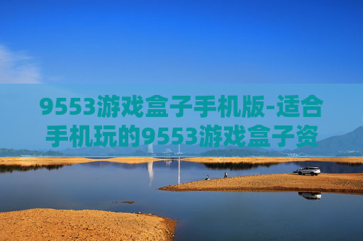 9553游戏盒子手机版-适合手机玩的9553游戏盒子资源汇总
