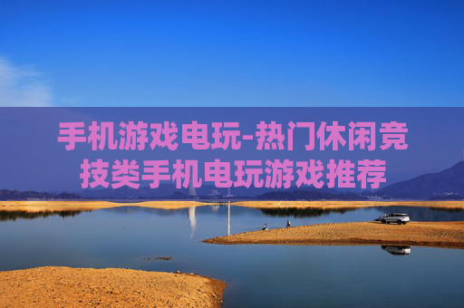 手机游戏电玩-热门休闲竞技类手机电玩游戏推荐 手机游戏电玩-热门休闲竞技类手机电玩游戏推荐