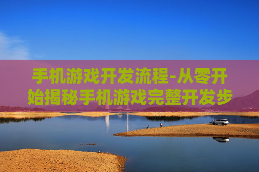 手机游戏开发流程-从零开始揭秘手机游戏完整开发步骤 手机游戏开发流程-从零开始揭秘手机游戏完整开发步骤