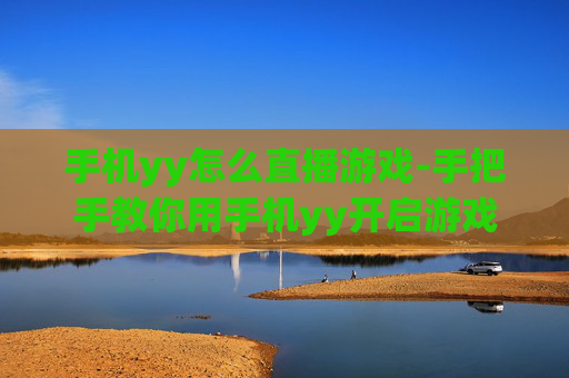 手机yy怎么直播游戏-手把手教你用手机yy开启游戏直播