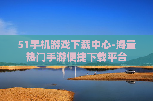 51手机游戏下载中心-海量热门手游便捷下载平台 51手机游戏下载中心-海量热门手游便捷下载平台