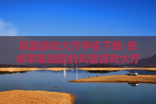 风雷游戏大厅手机下载-安卓苹果适配的风雷游戏大厅移动端下载 风雷游戏大厅手机下载-安卓苹果适配的风雷游戏大厅移动端下载