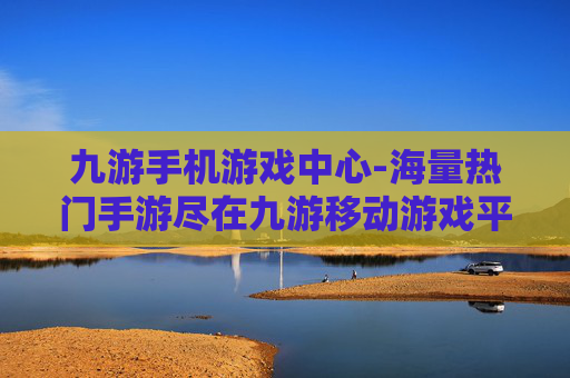九游手机游戏中心-海量热门手游尽在九游移动游戏平台 九游手机游戏中心-海量热门手游尽在九游移动游戏平台