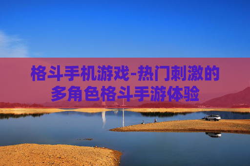 格斗手机游戏-热门刺激的多角色格斗手游体验 格斗手机游戏-热门刺激的多角色格斗手游体验