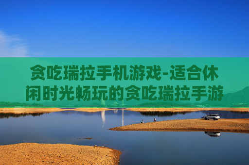贪吃瑞拉手机游戏-适合休闲时光畅玩的贪吃瑞拉手游 贪吃瑞拉手机游戏-适合休闲时光畅玩的贪吃瑞拉手游