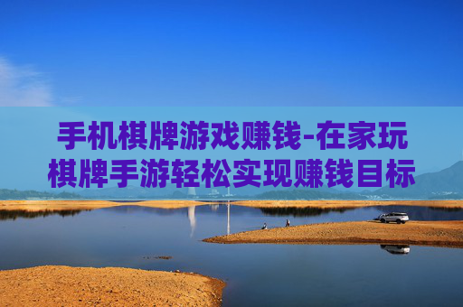 手机棋牌游戏赚钱-在家玩棋牌手游轻松实现赚钱目标