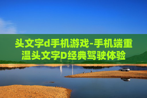 头文字d手机游戏-手机端重温头文字D经典驾驶体验